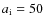 $a_{\rm i} = 50 $