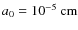 $a_0=10^{-5}\ {\rm cm}$