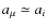 $a_\mu \simeq a_i$