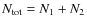 $N_{\rm tot} = N_1+N_2$
