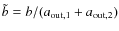 $\tilde{b} = b/(a_{\rm out,1}+a_{\rm out,2})$