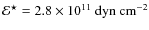 $\mathcal{E}^\star = 2.8\times10^{11}~ {\rm dyn~ cm^{-2}}$