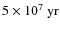 $5\times10^7~ {\rm yr}$