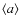$\langle a \rangle$