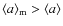 $\langle a \rangle_{\rm m} > \langle a \rangle$