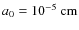 $a_0=10^{-5}~ {\rm cm}$
