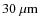 $30\ \ensuremath{\mu{\rm m}} $