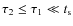 $\tau_2 \le \tau_1 \ll t_{\rm s}$