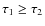 $\tau_1\ge\tau_2$