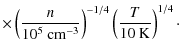 $\displaystyle \times \left( \frac{n}{10^5\ {\rm cm^{-3}}} \right)^{-1/4} \left( \frac{T}{10\ {\rm K}} \right)^{1/4}\cdot$