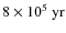 $8\times10^5\ {\rm yr}$