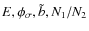 $E,\phi_\sigma,\tilde{b},N_1/N_2$