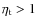$\eta_{\rm t}>1$