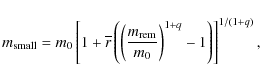 \begin{displaymath}m_{\rm small} = m_0\left[1 + \overline{r}\left( \left(\frac{m_{\rm rem}}{m_0}\right)^{1+q} -1\right)\right]^{1/(1+q)},
\end{displaymath}