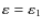 $\varepsilon =\varepsilon _1$