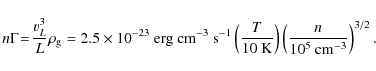 \begin{displaymath}n\Gamma \!= \!\frac{v_L^3}{L} \rho_{\rm g} = 2.5\times10^{-23...
...}} \right) \left( \frac{n}{10^5~ {\rm cm^{-3}}} \right)^{3/2}.
\end{displaymath}