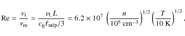 \begin{displaymath}
{\rm Re} = \frac{\nu_{\rm t}}{\nu_{\rm m}} = \frac{v_{\rm L...
...3}}} \right)^{1/2} \left( \frac{T}{10\ {\rm K}} \right)^{1/2},
\end{displaymath}