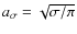 $a_\sigma=\sqrt{\sigma/\pi}$
