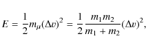 \begin{displaymath}E = \frac{1}{2} m_\mu (\Delta v)^2 = \frac{1}{2}\frac{m_1m_2}{m_1+m_2} (\Delta v)^2,
\end{displaymath}