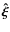 $\vec{\hat \xi}$