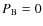 $P_{\rm B}=0$
