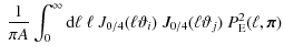 $\displaystyle ~ \frac{1}{\pi A} \int_0^{\infty} {\rm d} \ell ~ \ell ~ J_{0/4} (\ell \vartheta_i) ~ J_{0/4}(\ell \vartheta_j) ~ P^2_{\rm E} (\ell, {\vec \pi})$