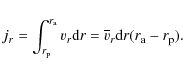 \begin{displaymath}j_r= \int_{r_{\rm p}}^{r_{\rm a}} v_r {\rm d}r= \overline{v}_r {\rm d}r(r_{\rm a}-r_{\rm p}).
\end{displaymath}