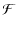 $\displaystyle \mathcal{F}$