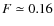 $F \simeq 0.16$