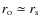 $r_{\rm o} \simeq r_{\rm s}$