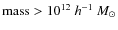 ${\rm mass } > 10^{12} ~h^{-1}~ M_{\odot}$