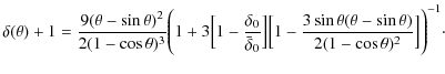 $\displaystyle \delta(\theta)+1 = {{9(\theta-\sin\theta)^2}\over{2(1-\cos\theta)...
...\sin\theta(\theta-\sin\theta)}\over{2(1-\cos\theta)^2}}\Bigr]
\Biggr)^{-1}\cdot$