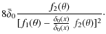 $\displaystyle 8\bar\delta_0{{f_2(\theta)}\over
{[f_1(\theta)-{{\delta_0(x)}\over{\bar\delta_0(x)}}\;f_2(\theta)]^2}}\cdot$