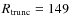 $R_{\rm trunc} = 149$
