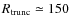 $R_{ \rm trunc}\simeq 150$
