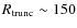 $R_{\rm trunc} \sim 150$