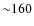 ${\sim}160$