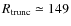 $R_{\rm trunc}\simeq 149$