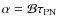 $\alpha =
{\cal B} \tau_{\rm PN}$