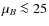 $\mu_B\la 25$