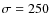 $\sigma= 250$