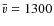 $\bar{{v}}=1300$