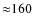${\approx } 160$