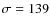 $\sigma = 139$