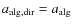 $a_{\rm alg,dir} = a_{\rm alg}$