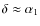 $\delta \approx
\alpha_1$