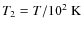 $T_{2} = T/10^2 {\rm\; K}$