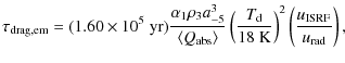 $\displaystyle \tau_{\rm drag, em} = (1.60 \times 10^5 \; {\rm yr}) \frac{\alpha...
...{\rm d}}{18 \; {\rm K}}\right)^2 \left(\frac{u_{\rm ISRF}}{u_{\rm rad}}\right),$