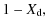 $\displaystyle 1 - X_{\rm d},$