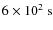 $6 \times 10^{2}~{\rm s}$
